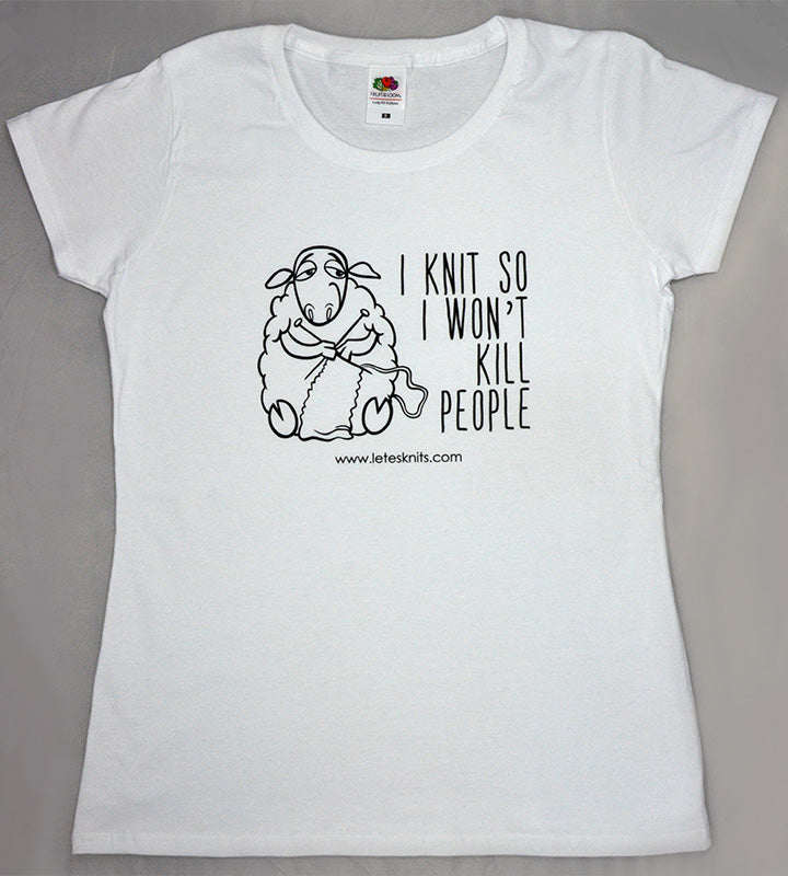 T-shirt - I knit so I won't kill people